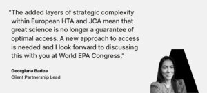 The added layers of strategic complexity within European HTA and JCA mean that great science is no longer a guarantee of optimal access. A new approach to access is needed and I look forward to discussing this with you at World EPA Congress.