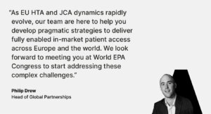 As EU HTA and JCA dynamics rapidly evolve, our team are here to help you develop pragmatic strategies to deliver fully enabled in-market patient access across Europe and the world. We look forward to meeting you at World EPA Congress to start addressing these complex challenges.